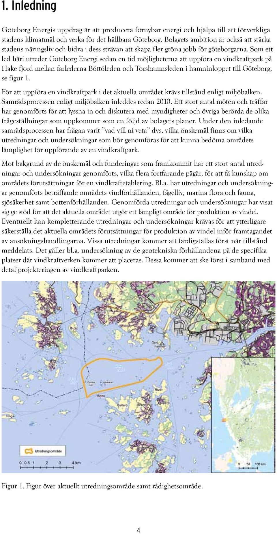 Som ett led häri utreder Göteborg Energi sedan en tid möjligheterna att uppföra en vindkraftpark på Hake fjord mellan farlederna Böttöleden och Torshamnsleden i hamninloppet till Göteborg, se figur 1.