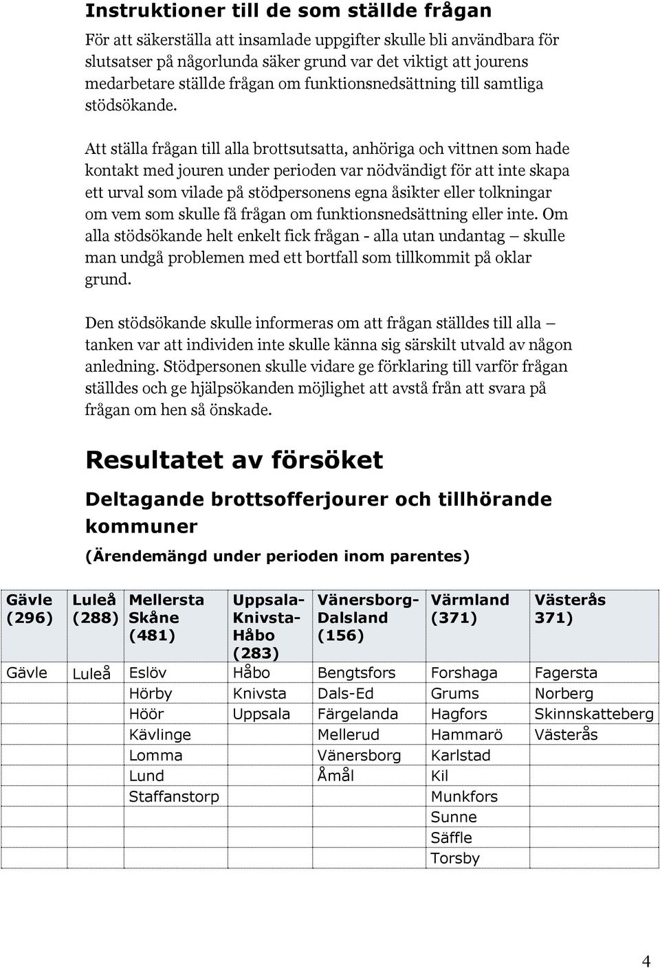 Att ställa frågan till alla brottsutsatta, anhöriga och vittnen som hade kontakt med jouren under perioden var nödvändigt för att inte skapa ett urval som vilade på stödpersonens egna åsikter eller