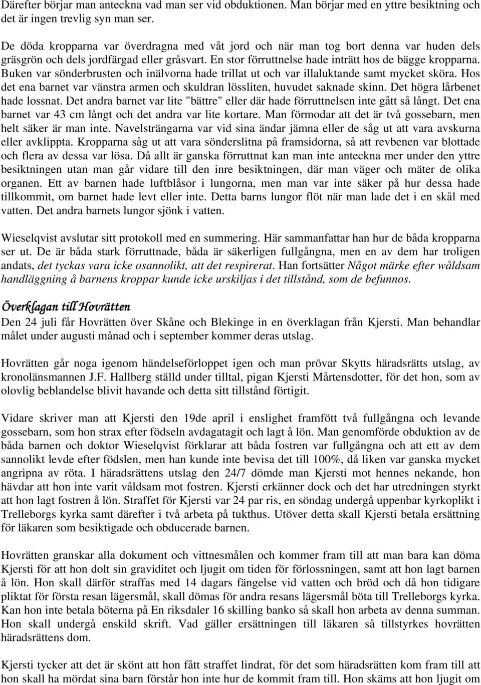 Buken var sönderbrusten och inälvorna hade trillat ut och var illaluktande samt mycket sköra. Hos det ena barnet var vänstra armen och skuldran lössliten, huvudet saknade skinn.