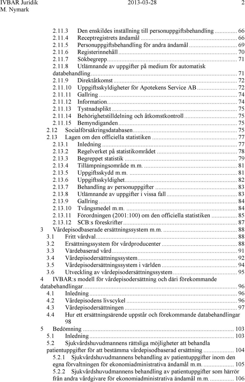 .. 74 2.11.13 Tystnadsplikt... 75 2.11.14 Behörighetstilldelning och åtkomstkontroll... 75 2.11.15 Bemyndiganden... 75 2.12 Socialförsäkringsdatabasen... 75 2.13 Lagen om den officiella statistiken.