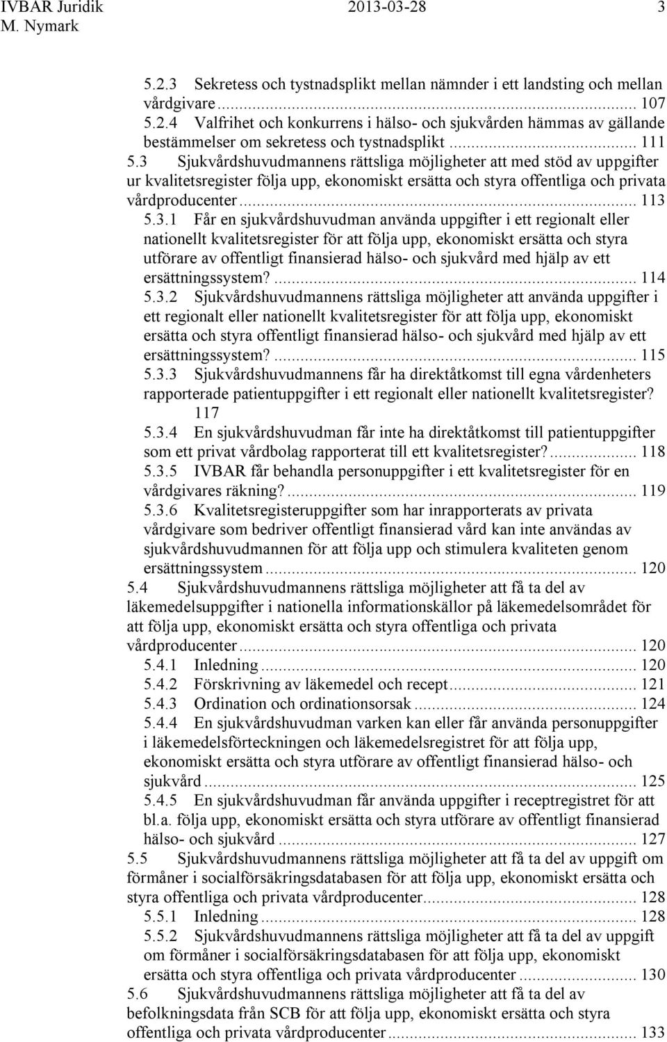 Sjukvårdshuvudmannens rättsliga möjligheter att med stöd av uppgifter ur kvalitetsregister följa upp, ekonomiskt ersätta och styra offentliga och privata vårdproducenter... 113 