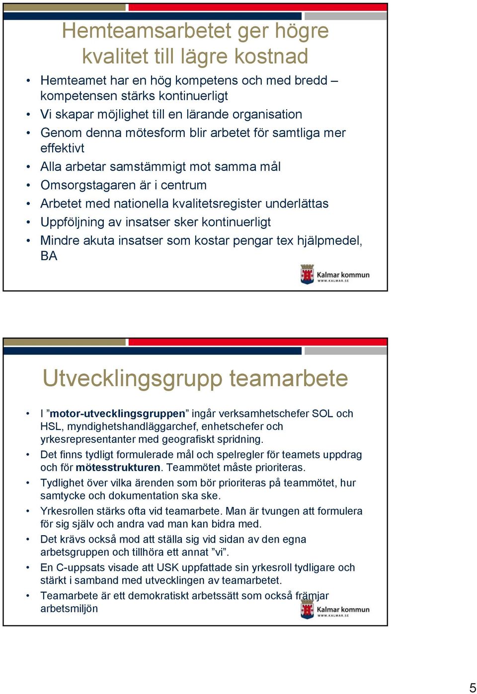 kontinuerligt Mindre akuta insatser som kostar pengar tex hjälpmedel, BA Utvecklingsgrupp teamarbete I motor-utvecklingsgruppen ingår verksamhetschefer SOL och HSL, myndighetshandläggarchef,