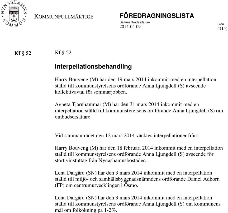 Vid sammanträdet den 12 mars 2014 väcktes interpellationer från: Harry Bouveng (M) har den 18 februari 2014 inkommit med en interpellation ställd till kommunstyrelsens ordförande Anna Ljungdell (S)