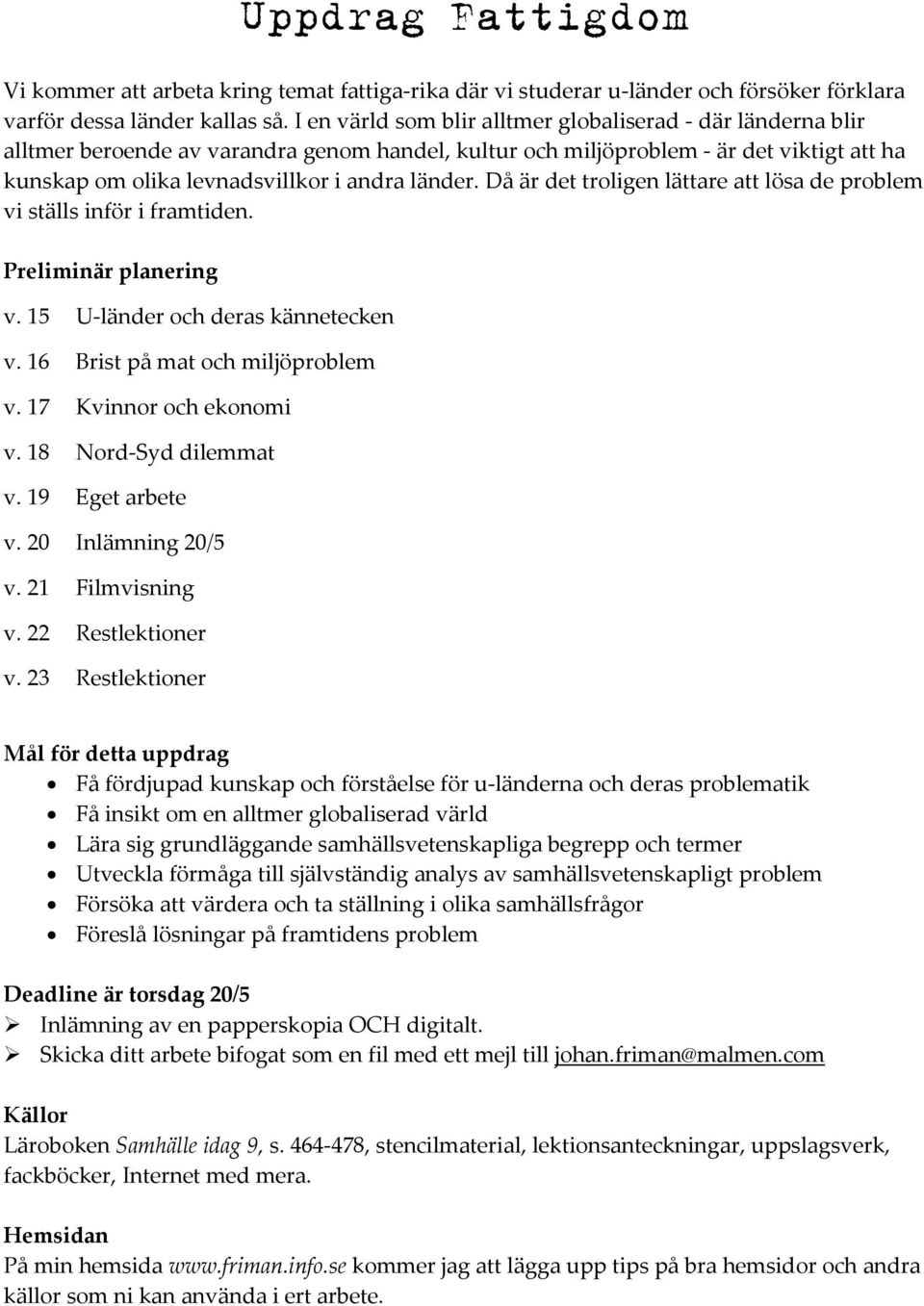 Då är det troligen lättare att lösa de problem vi ställs inför i framtiden. Preliminär planering v. 15 U länder och deras kännetecken v. 16 Brist på mat och miljöproblem v. 17 Kvinnor och ekonomi v.