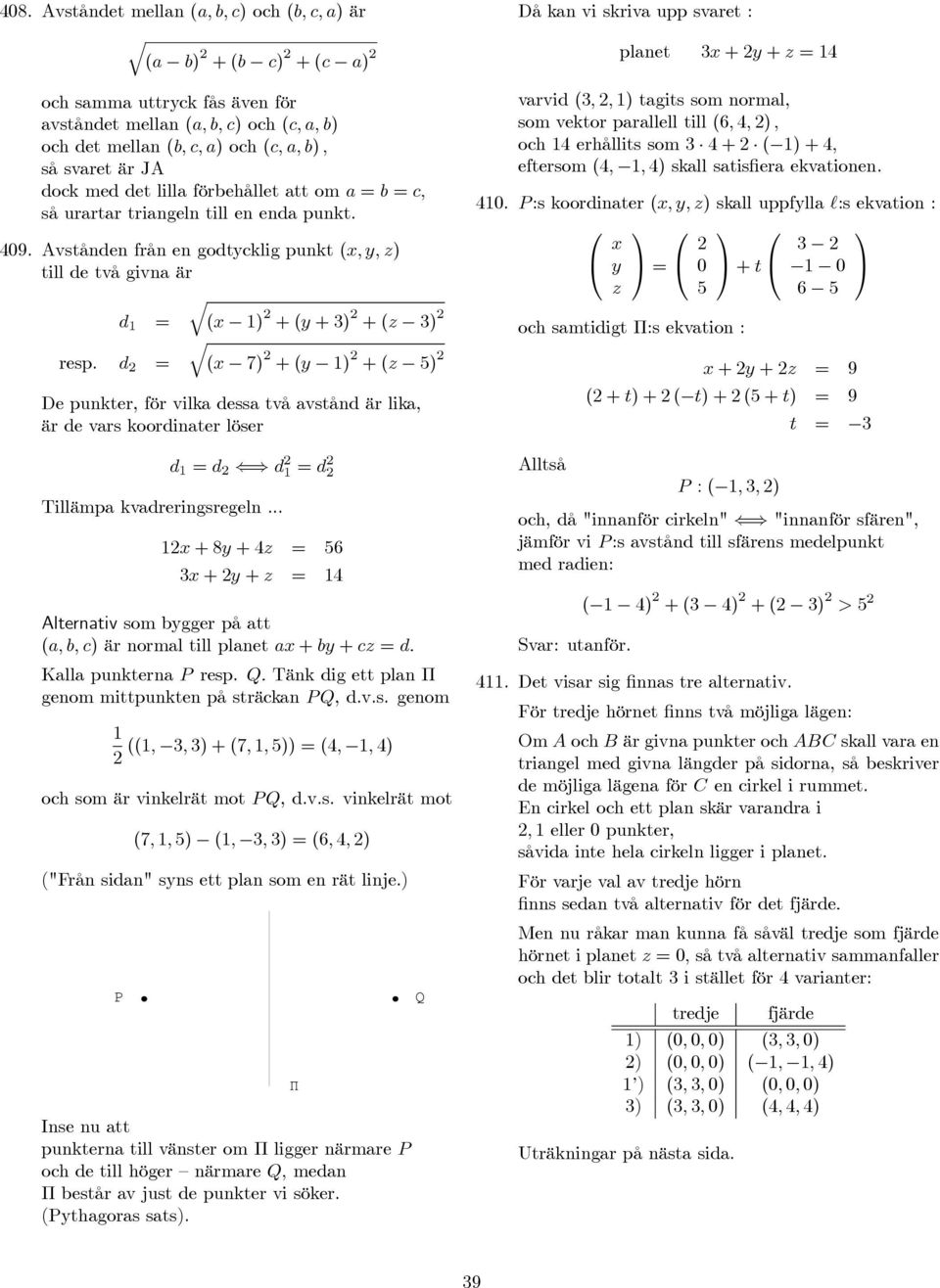 d (x 7) +(y ) +(z 5) De punkter, för vilka dessa två avstånd är lika, är de vars koordinater löser d d d d Tillämpa kvadreringsregeln.