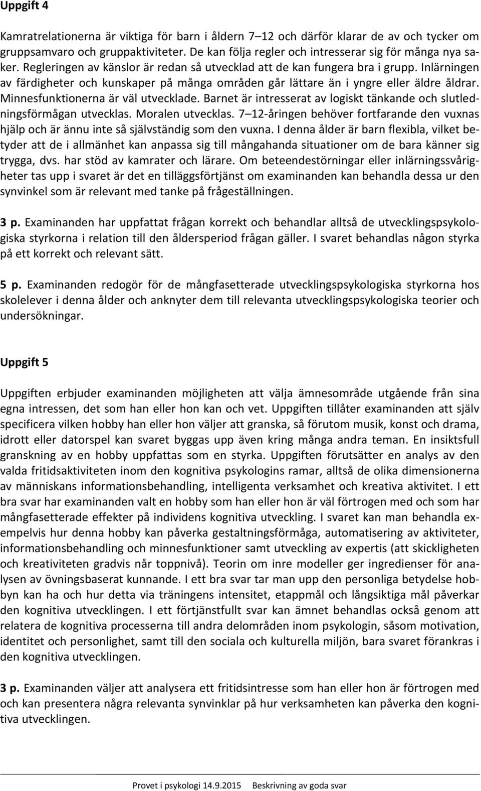 Minnesfunktionerna är väl utvecklade. Barnet är intresserat av logiskt tänkande och slutledningsförmågan utvecklas. Moralen utvecklas.