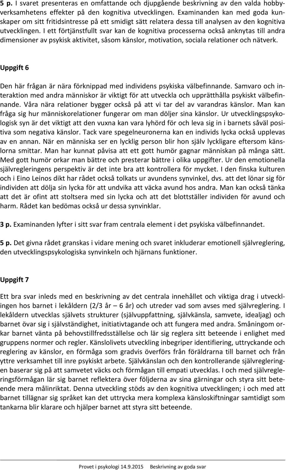 I ett förtjänstfullt svar kan de kognitiva processerna också anknytas till andra dimensioner av psykisk aktivitet, såsom känslor, motivation, sociala relationer och nätverk.