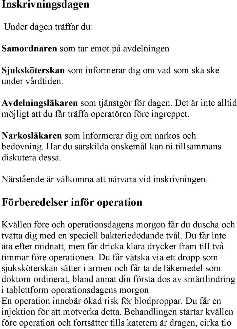 Närstående är välkomna att närvara vid inskrivningen. Förberedelser inför operation Kvällen före och operationsdagens morgon får du duscha och tvätta dig med en speciell bakteriedödande tvål.