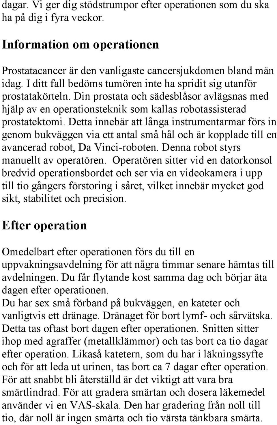 Detta innebär att långa instrumentarmar förs in genom bukväggen via ett antal små hål och är kopplade till en avancerad robot, Da Vinci-roboten. Denna robot styrs manuellt av operatören.