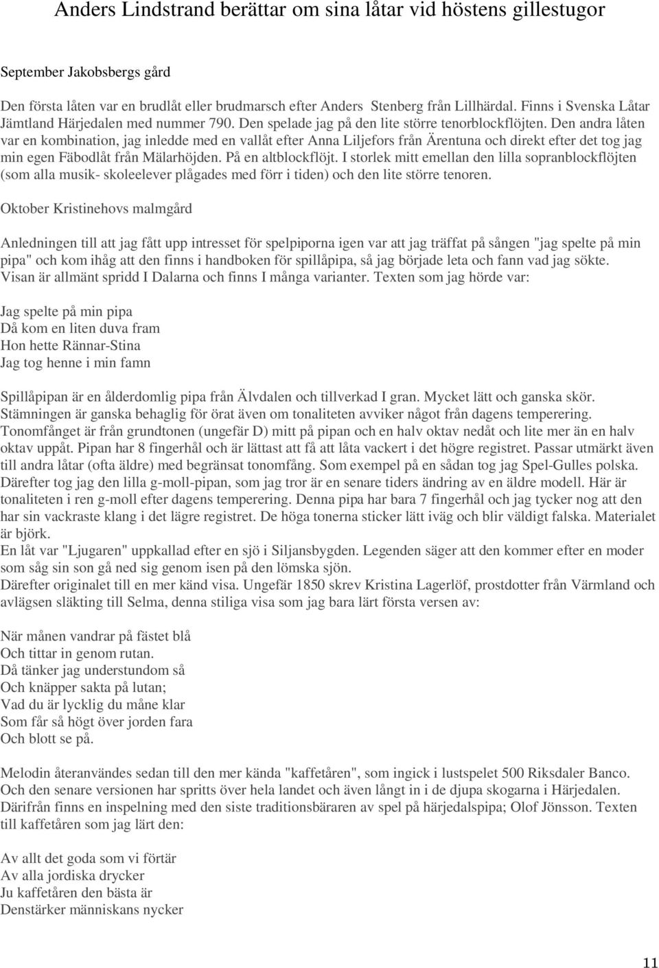 Den andra låten var en kombination, jag inledde med en vallåt efter Anna Liljefors från Ärentuna och direkt efter det tog jag min egen Fäbodlåt från Mälarhöjden. På en altblockflöjt.