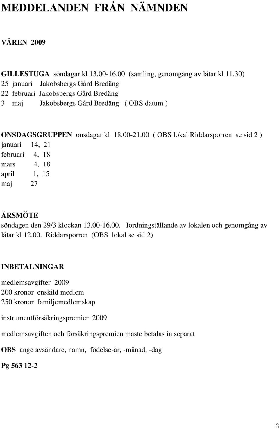 00 ( OBS lokal Riddarsporren se sid 2 ) januari 14, 21 februari 4, 18 mars 4, 18 april 1, 15 maj 27 ÅRSMÖTE söndagen den 29/3 klockan 13.00-16.00. Iordningställande av lokalen och genomgång av låtar kl 12.