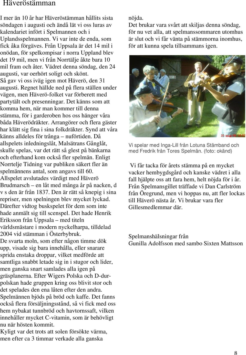 Vädret denna söndag, den 24 augusti, var oerhört soligt och skönt. Så gav vi oss iväg igen mot Häverö, den 31 augusti.