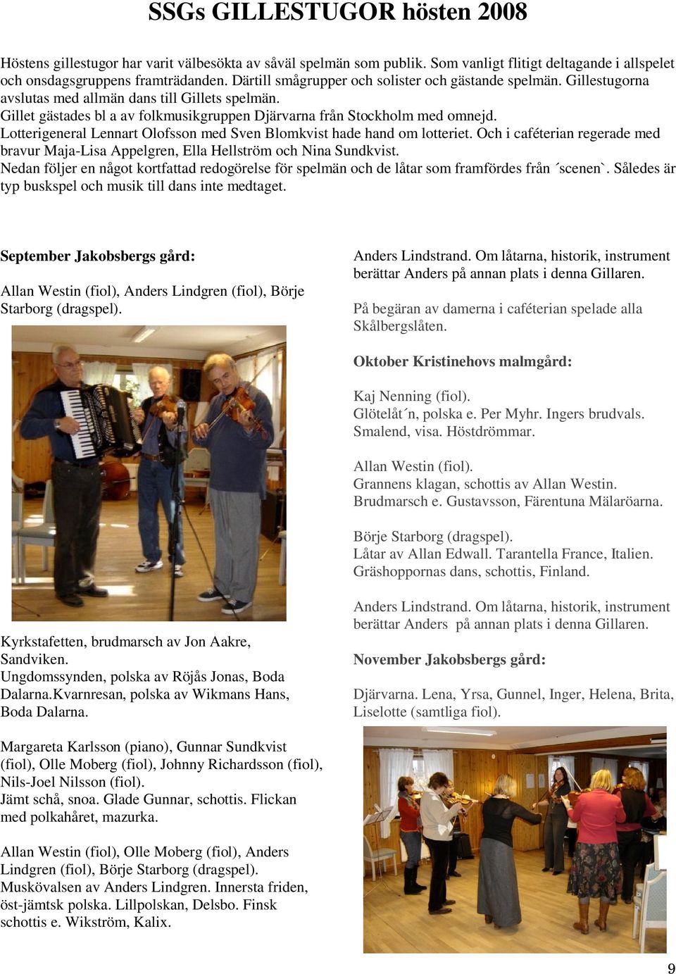 Lotterigeneral Lennart Olofsson med Sven Blomkvist hade hand om lotteriet. Och i caféterian regerade med bravur Maja-Lisa Appelgren, Ella Hellström och Nina Sundkvist.