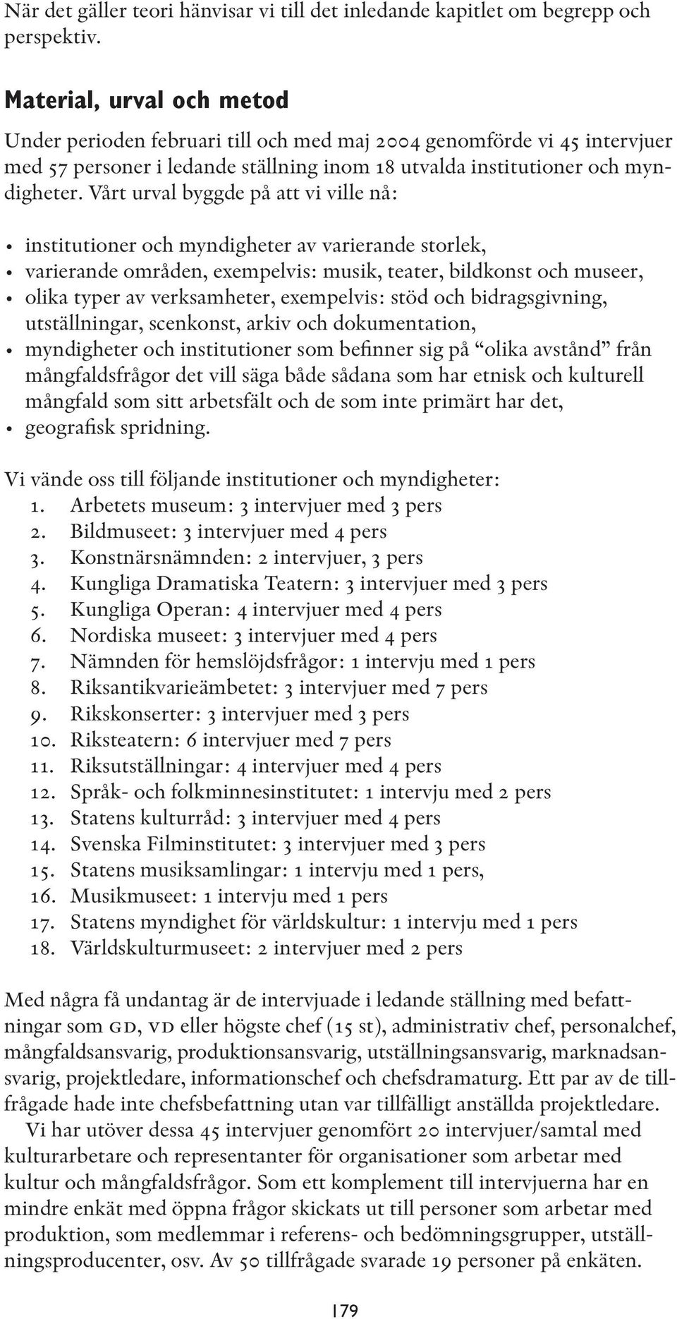 Vårt urval byggde på att vi ville nå: institutioner och myndigheter av varierande storlek, varierande områden, exempelvis: musik, teater, bildkonst och museer, olika typer av verksamheter,