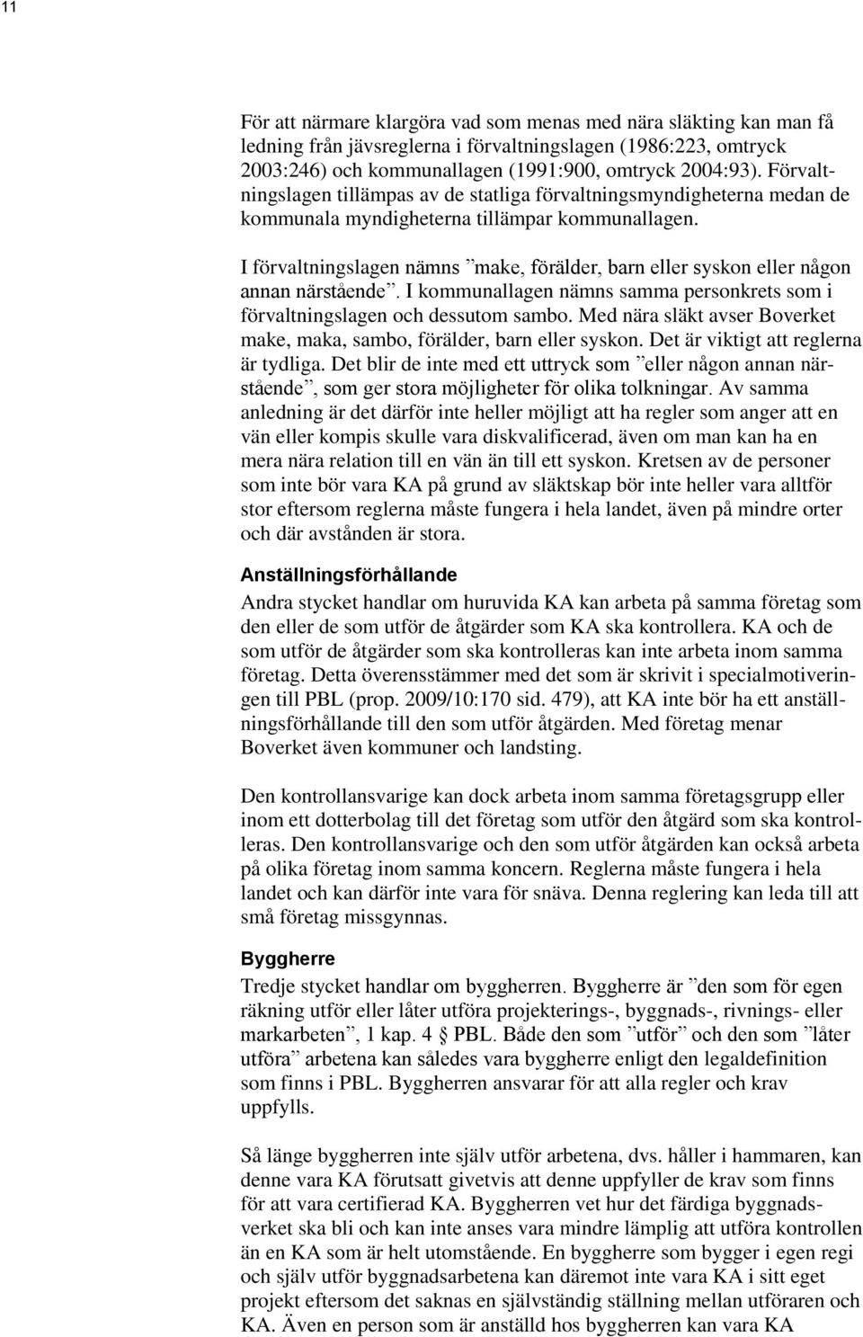 I förvaltningslagen nämns make, förälder, barn eller syskon eller någon annan närstående. I kommunallagen nämns samma personkrets som i förvaltningslagen och dessutom sambo.