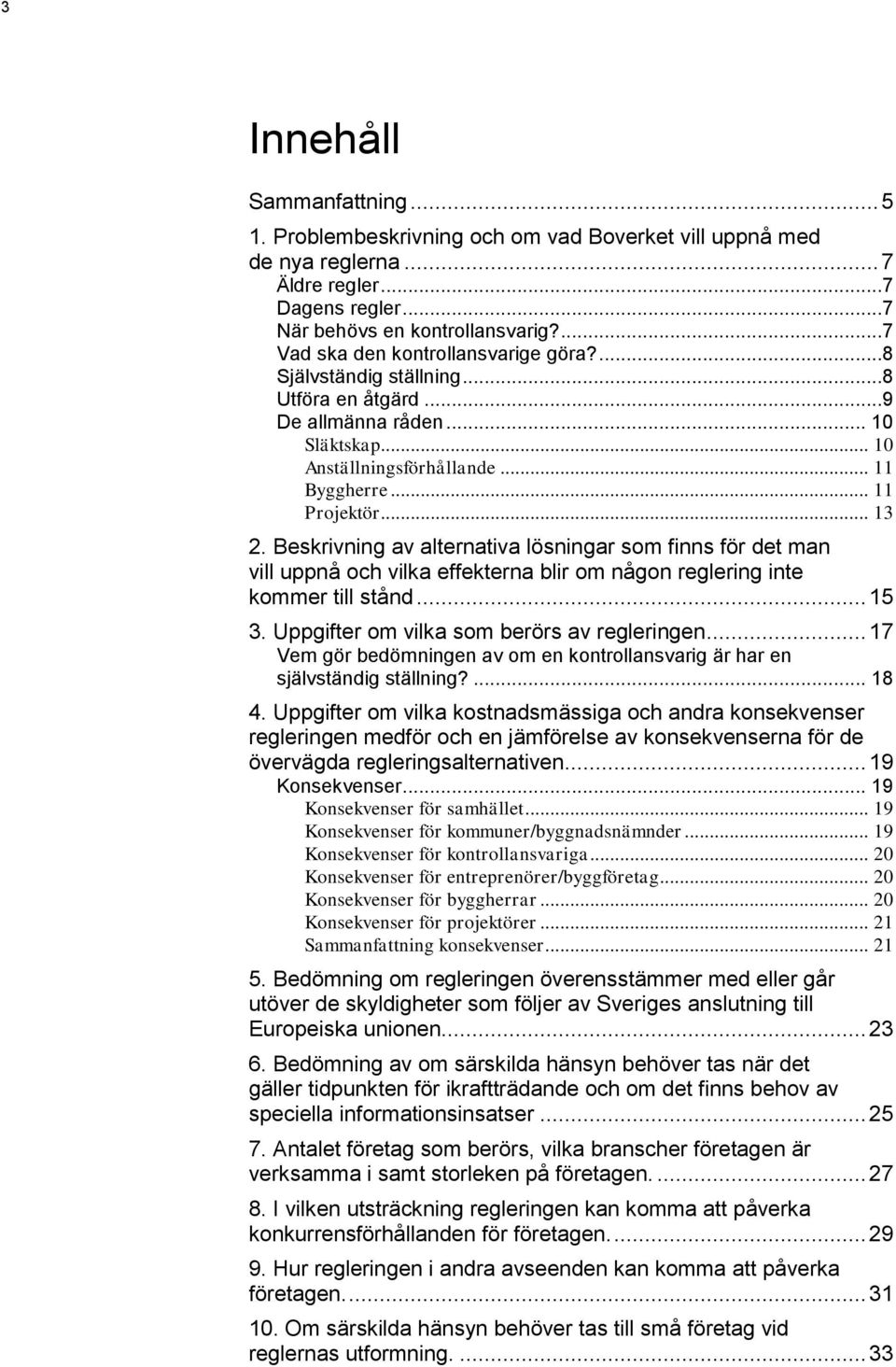 Beskrivning av alternativa lösningar som finns för det man vill uppnå och vilka effekterna blir om någon reglering inte kommer till stånd... 15 3. Uppgifter om vilka som berörs av regleringen.