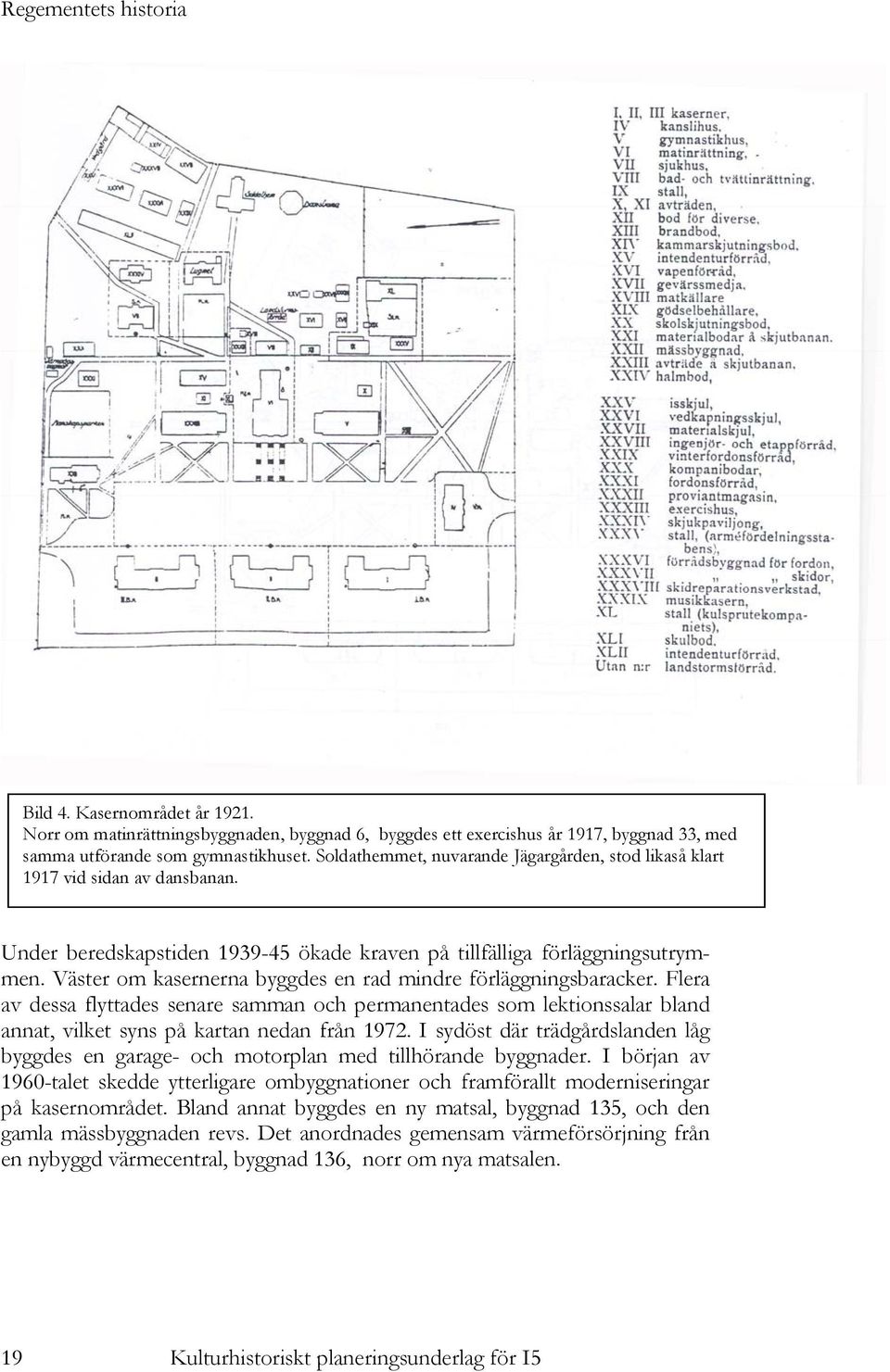 Väster om kasernerna byggdes en rad mindre förläggningsbaracker. Flera av dessa flyttades senare samman och permanentades som lektionssalar bland annat, vilket syns på kartan nedan från 1972.
