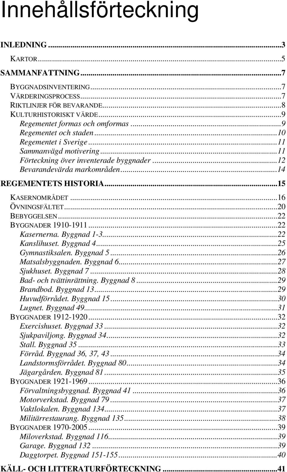 ..16 ÖVNINGSFÄLTET...20 BEBYGGELSEN...22 BYGGNADER 1910-1911...22 Kasernerna. Byggnad 1-3...22 Kanslihuset. Byggnad 4...25 Gymnastiksalen. Byggnad 5...26 Matsalsbyggnaden. Byggnad 6...27 Sjukhuset.