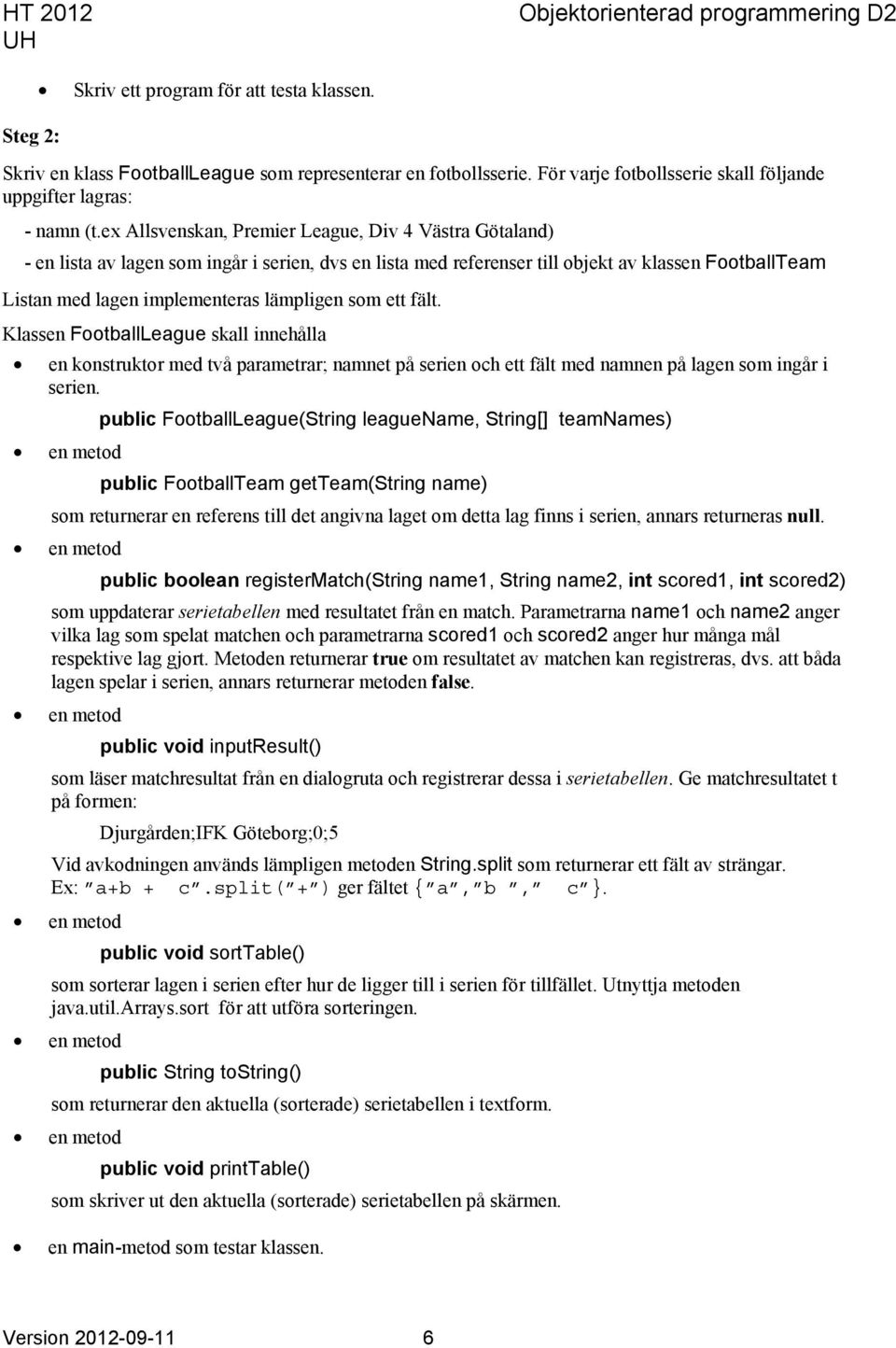 som ett fält. Klassen FootballLeague skall innehålla en konstruktor med två parametrar; namnet på serien och ett fält med namnen på lagen som ingår i serien.