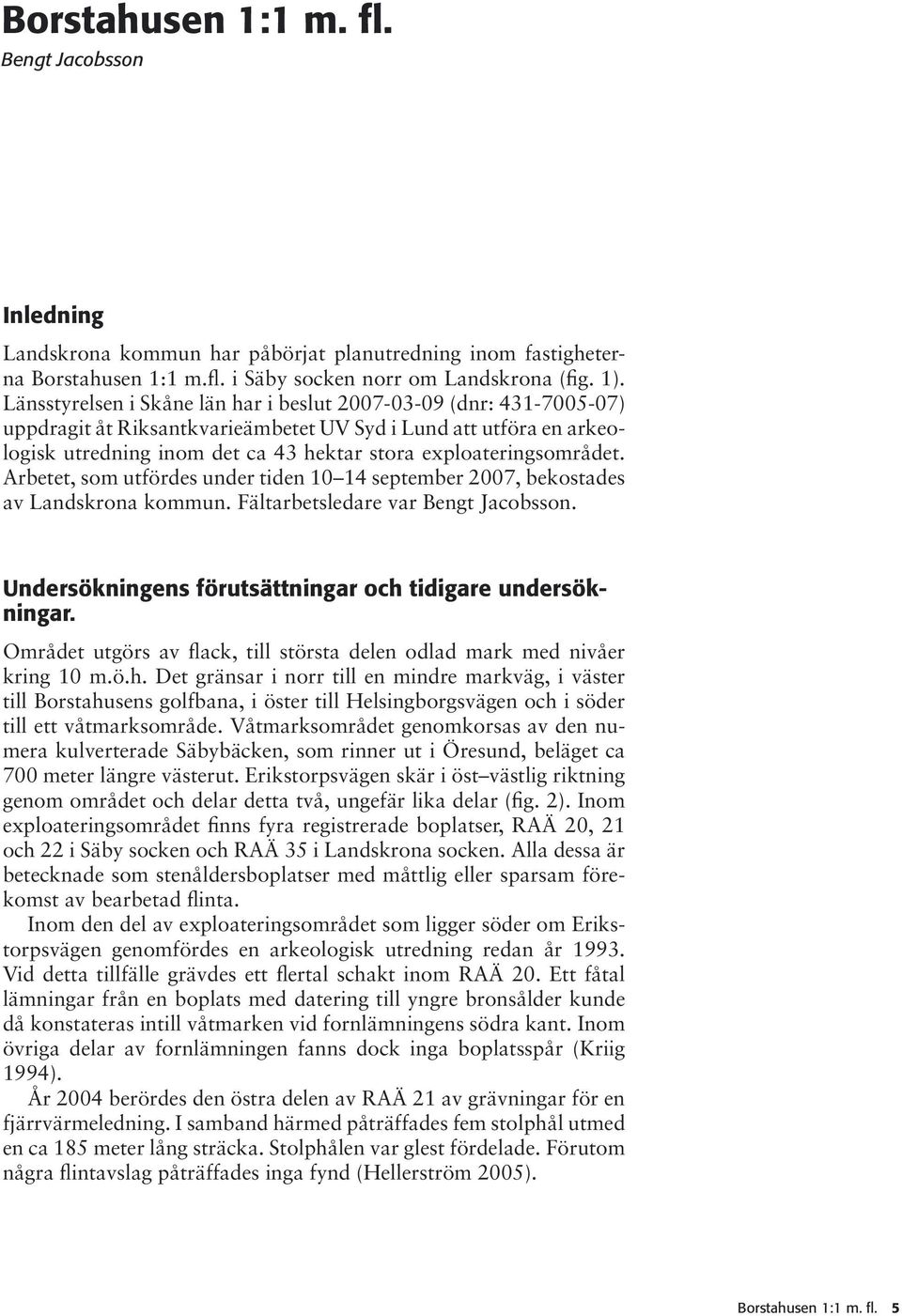 exploateringsområdet. Arbetet, som utfördes under tiden 10 14 september 2007, bekostades av Landskrona kommun. Fältarbetsledare var Bengt Jacobsson.