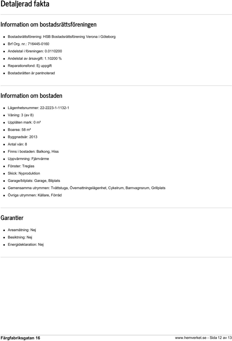 10200 % Reparationsfond: Ej uppgift Bostadsrätten är pantnoterad Information om bostaden Lägenhetsnummer: 22-2223-1-1132-1 Våning: 3 (av 8) Upplåten mark: 0 m² Boarea: 58 m² Byggnadsår: