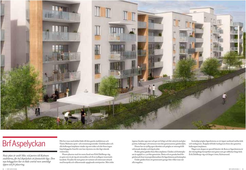 årdsfasaden och alla balkonger/uteplatser vänder sig mot söder och det finns ingen hög bebyggelse framför som kan skymma ens den lågt stående vintersolen.