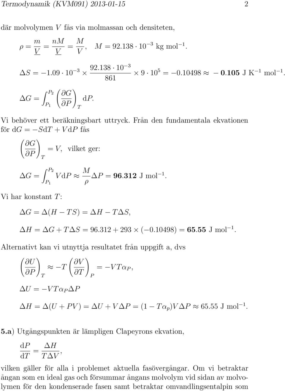 G = (H S) = H S, H = G + S = 96.312 + 293 ( 0.10498) = 65.55 J mol 1. Alternativt kan vi utnyttja resultatet från uppgift a, dvs ( ) ( ) U V = V α, U = V α H = (U + V ) = U + V = (1 α p )V 65.