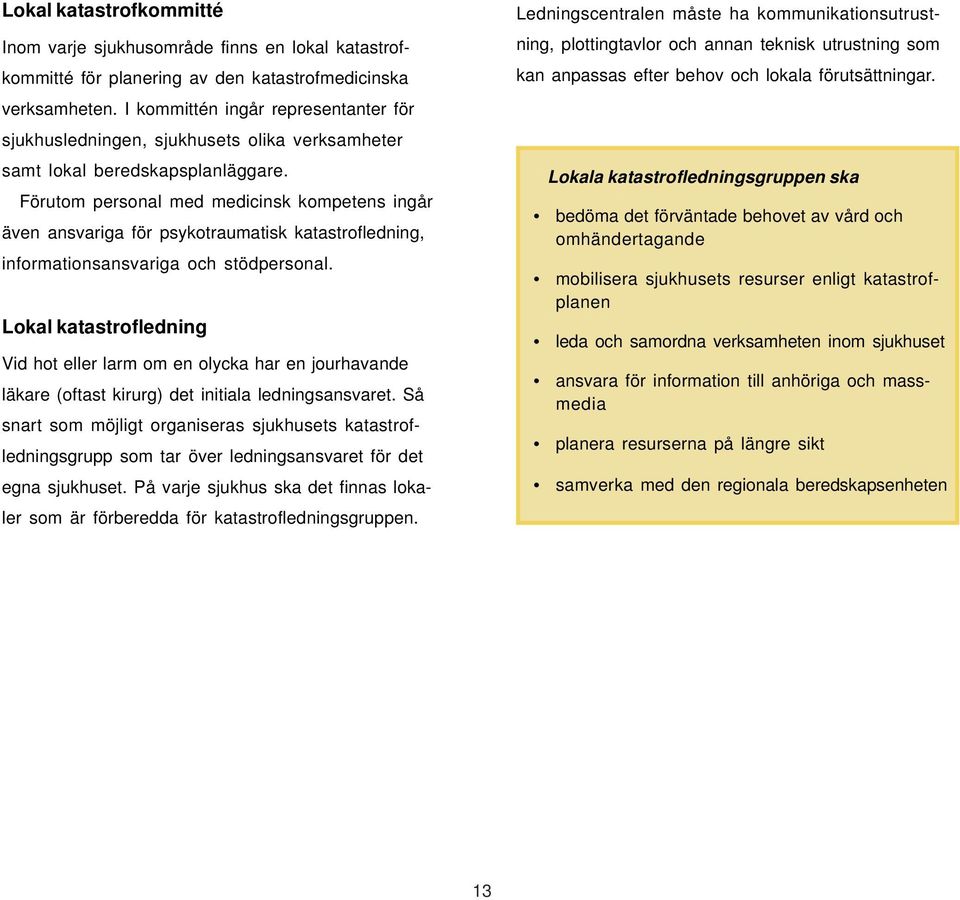 Förutom personal med medicinsk kompetens ingår även ansvariga för psykotraumatisk katastrofledning, informationsansvariga och stödpersonal.