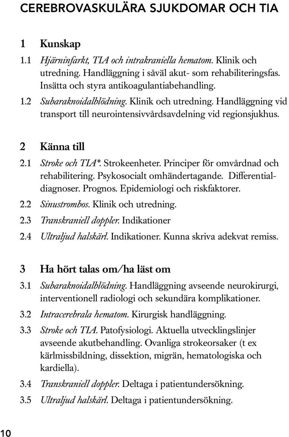 Strokeenheter. Principer för omvårdnad och rehabilitering. Psykosocialt omhändertagande. Differentialdiagnoser. Prognos. Epidemiologi och riskfaktorer. 2.2 Sinustrombos. Klinik och utredning. 2.3 Transkraniell doppler.