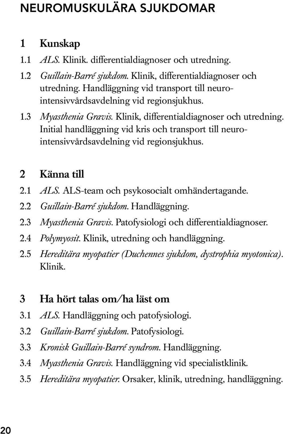 Initial handläggning vid kris och transport till neurointensivvårdsavdelning vid regionsjukhus. 2.1 ALS. ALS-team och psykosocialt omhändertagande. 2.2 Guillain-Barré sjukdom. Handläggning. 2.3 Myasthenia Gravis.