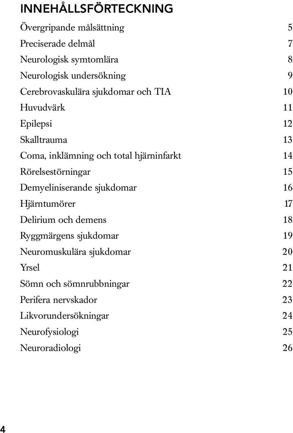 Rörelsestörningar 15 Demyeliniserande sjukdomar 16 Hjärntumörer 17 Delirium och demens 18 Ryggmärgens sjukdomar 19