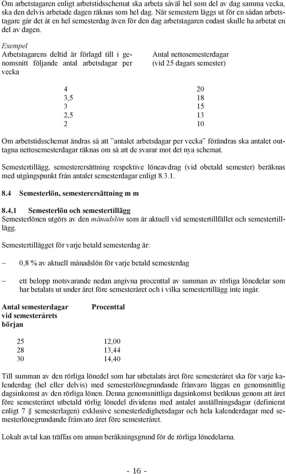 Exempel Arbetstagarens deltid är förlagd till i genomsnitt följande antal arbetsdagar per vecka Antal nettosemesterdagar (vid 25 dagars semester) 4 20 3,5 18 3 15 2,5 13 2 10 Om arbetstidsschemat