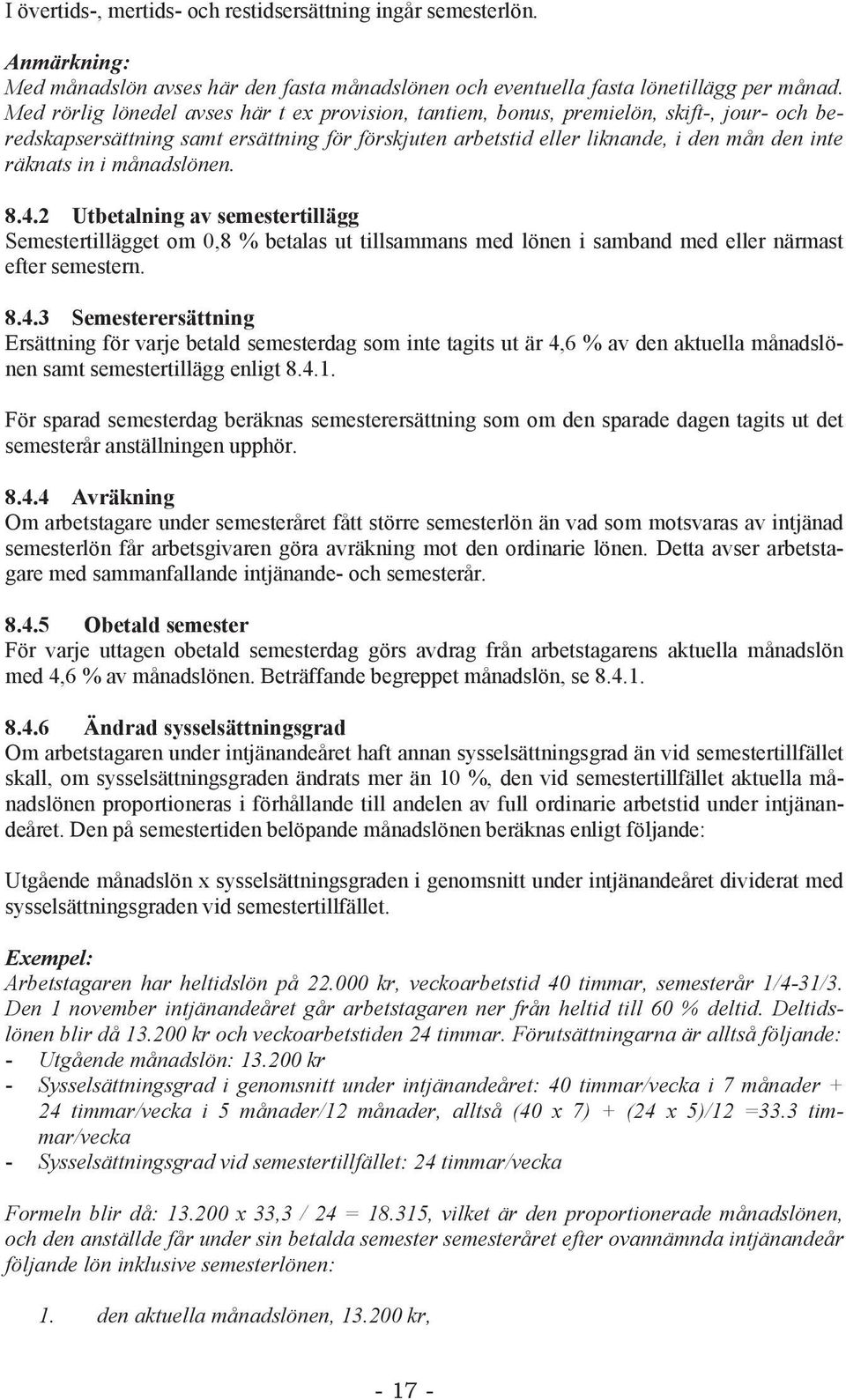 månadslönen. 8.4.2 Utbetalning av semestertillägg Semestertillägget om 0,8 % betalas ut tillsammans med lönen i samband med eller närmast efter semestern. 8.4.3 Semesterersättning Ersättning för varje betald semesterdag som inte tagits ut är 4,6 % av den aktuella månadslönen samt semestertillägg enligt 8.