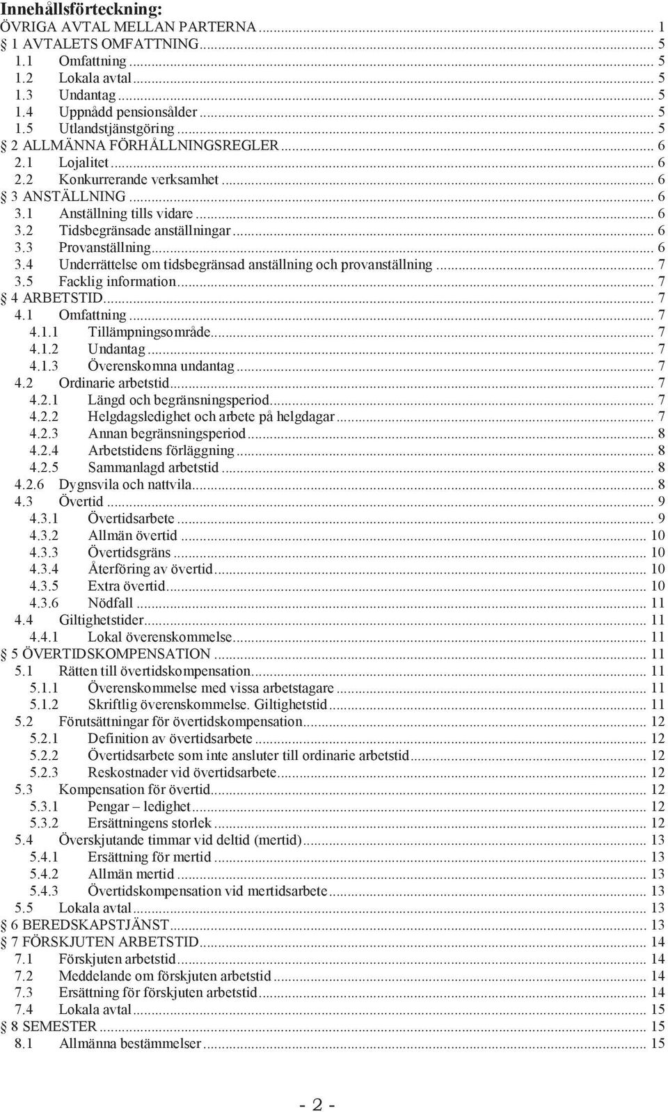 .. 6 3.4 Underrättelse om tidsbegränsad anställning och provanställning... 7 3.5 Facklig information... 7 4 ARBETSTID... 7 4.1 Omfattning... 7 4.1.1 Tillämpningsområde... 7 4.1.2 Undantag... 7 4.1.3 Överenskomna undantag.