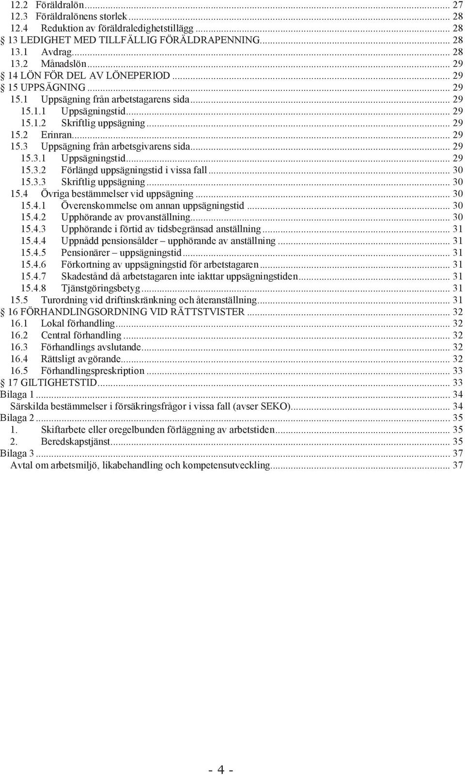 .. 29 15.3.1 Uppsägningstid... 29 15.3.2 Förlängd uppsägningstid i vissa fall... 30 15.3.3 Skriftlig uppsägning... 30 15.4 Övriga bestämmelser vid uppsägning... 30 15.4.1 Överenskommelse om annan uppsägningstid.