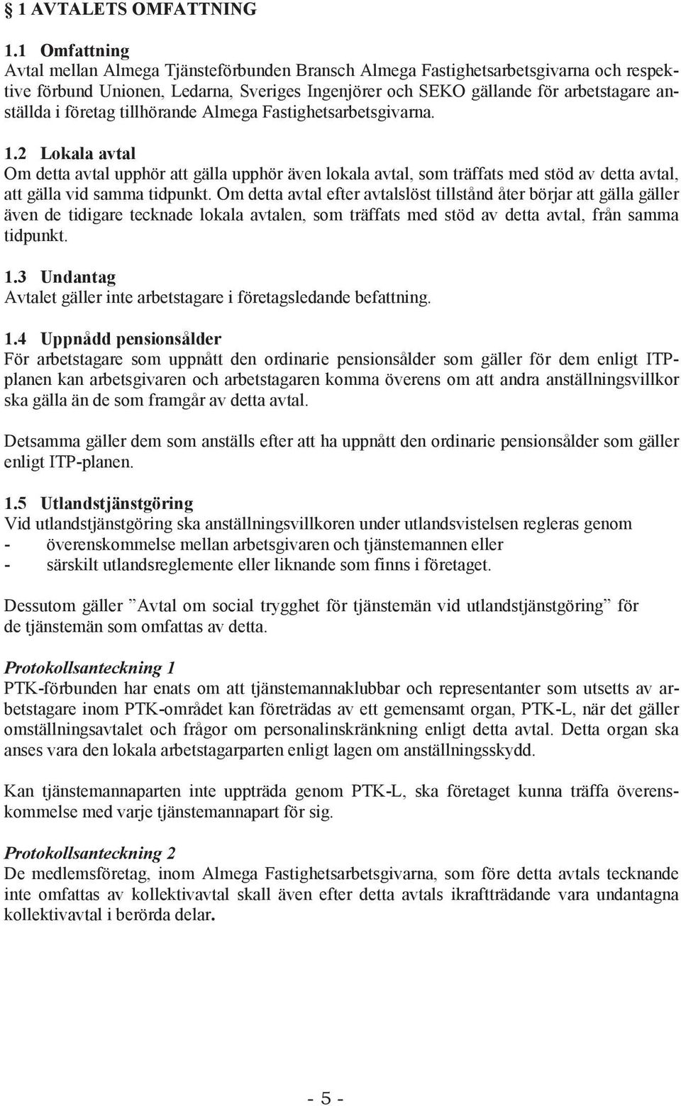 företag tillhörande Almega Fastighetsarbetsgivarna. 1.2 Lokala avtal Om detta avtal upphör att gälla upphör även lokala avtal, som träffats med stöd av detta avtal, att gälla vid samma tidpunkt.