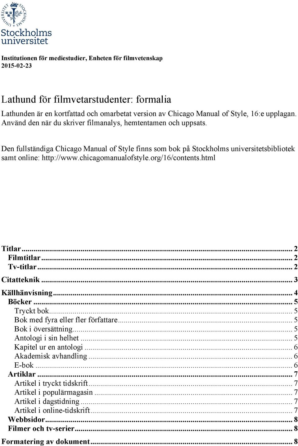 org/6/contents.html Titlar... 2 Filmtitlar... 2 Tv-titlar... 2 Citatteknik... 3 Källhänvisning... 4 Böcker... 5 Tryckt bok... 5 Bok med fyra eller fler författare... 5 Bok i översättning.