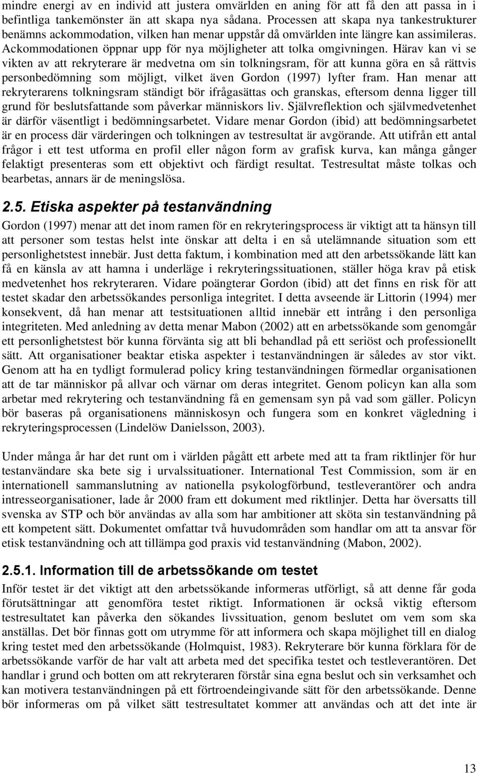 Härav kan vi se vikten av att rekryterare är medvetna om sin tolkningsram, för att kunna göra en så rättvis personbedömning som möjligt, vilket även Gordon (1997) lyfter fram.