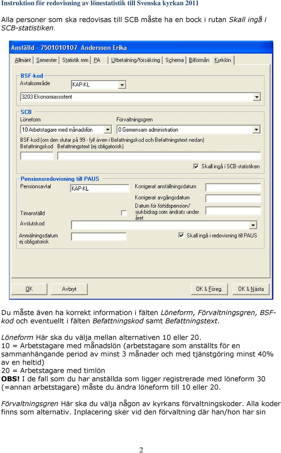 10 = Arbetstagare med månadslön (arbetstagare som anställts för en sammanhängande period av minst 3 månader och med tjänstgöring minst 40% av en heltid) 20 = Arbetstagare med timlön OBS!