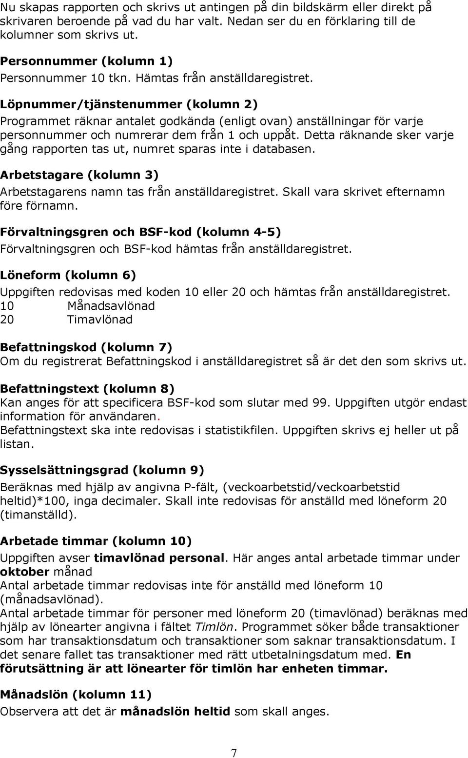 Löpnummer/tjänstenummer (kolumn 2) Programmet räknar antalet godkända (enligt ovan) anställningar för varje personnummer och numrerar dem från 1 och uppåt.