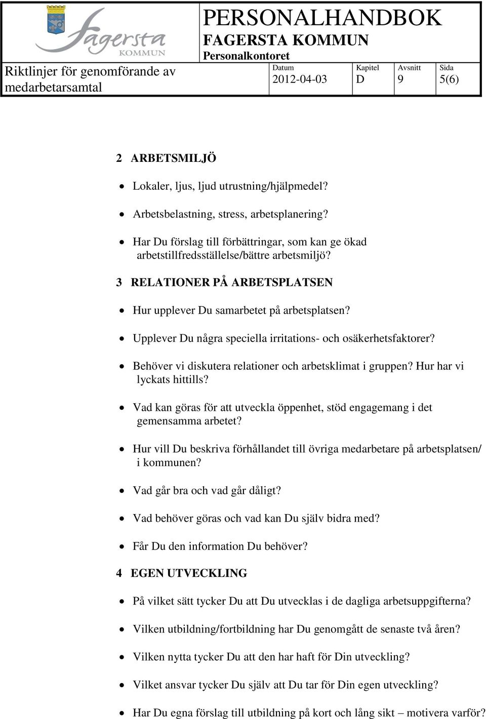 Upplever u några speciella irritations- och osäkerhetsfaktorer? Behöver vi diskutera relationer och arbetsklimat i gruppen? Hur har vi lyckats hittills?