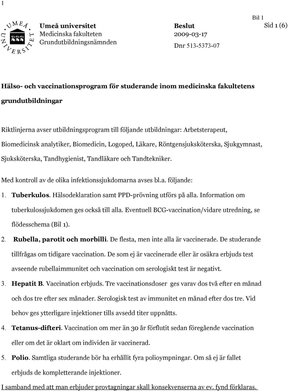 Sjuksköterska, Tandhygienist, Tandläkare och Tandtekniker. Med kontroll av de olika infektionssjukdomarna avses bl.a. följande: 1. Tuberkulos. Hälsodeklaration samt PPD-prövning utförs på alla.