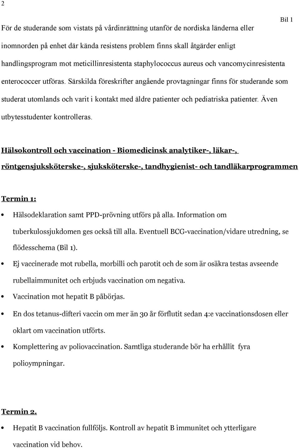 Särskilda föreskrifter angående provtagningar finns för studerande som studerat utomlands och varit i kontakt med äldre patienter och pediatriska patienter. Även utbytesstudenter kontrolleras.