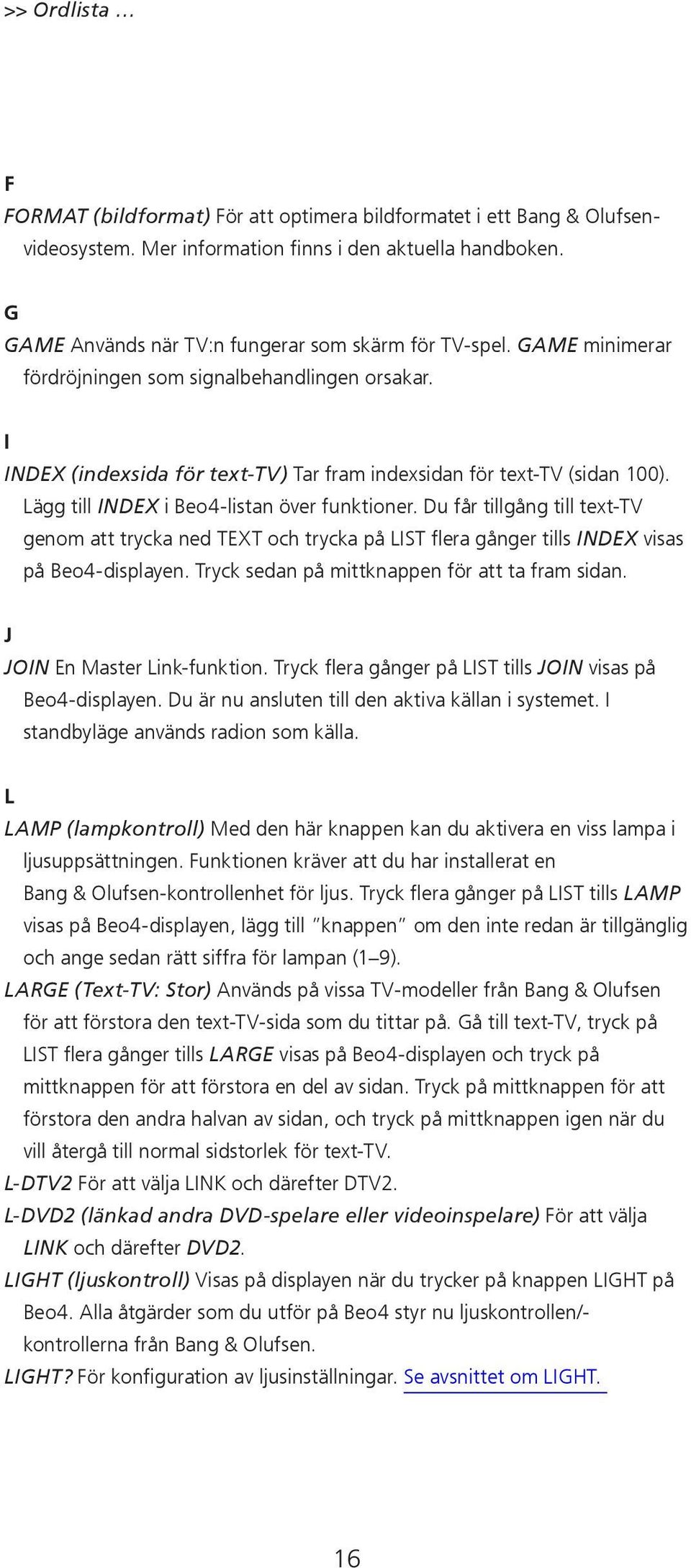 Du får tillgång till text-tv genom att trycka ned TEXT och trycka på LIST flera gånger tills INDEX visas på Beo4-displayen. Tryck sedan på mittknappen för att ta fram sidan.