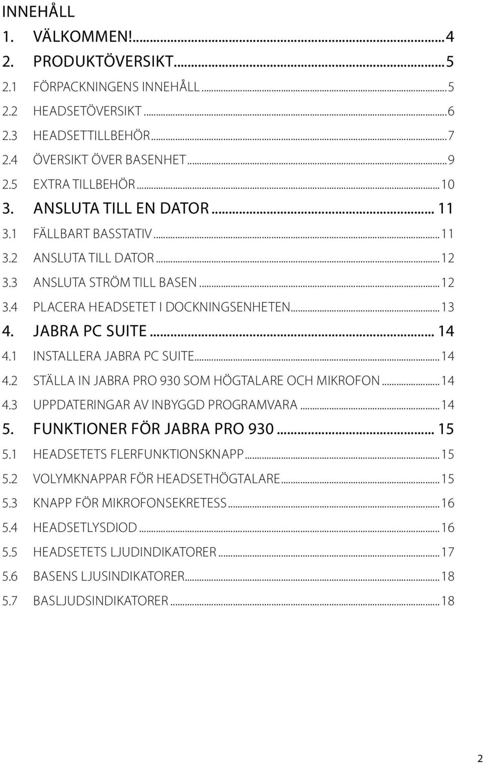 1 INSTALLERA JABRA PC SUITE...14 4.2 STÄLLA IN JABRA PRO 930 SOM HÖGTALARE OCH MIKROFON...14 4.3 UPPDATERINGAR AV INBYGGD PROGRAMVARA...14 5. Funktioner för Jabra PRO 930... 15 5.