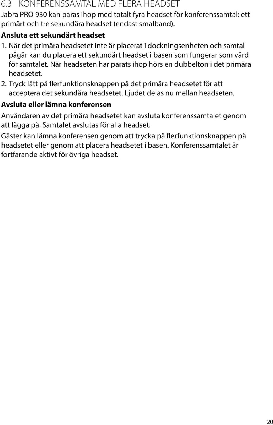 När headseten har parats ihop hörs en dubbelton i det primära headsetet. 2. Tryck lätt på flerfunktionsknappen på det primära headsetet för att acceptera det sekundära headsetet.