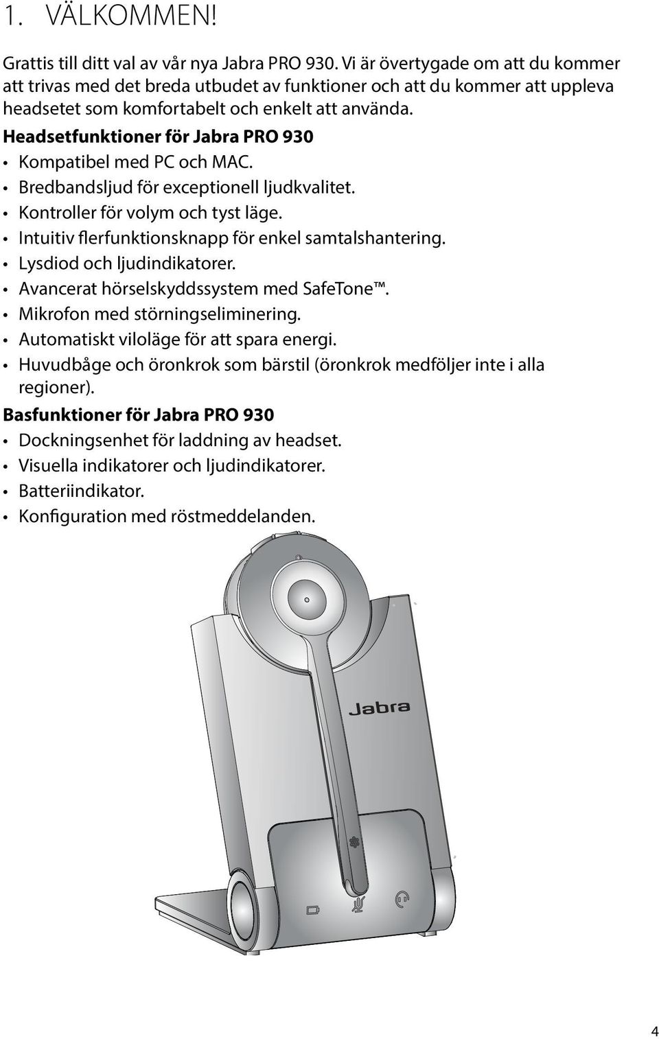 Headsetfunktioner för Jabra PRO 930 Kompatibel med PC och MAC. Bredbandsljud för exceptionell ljudkvalitet. Kontroller för volym och tyst läge. Intuitiv flerfunktionsknapp för enkel samtalshantering.