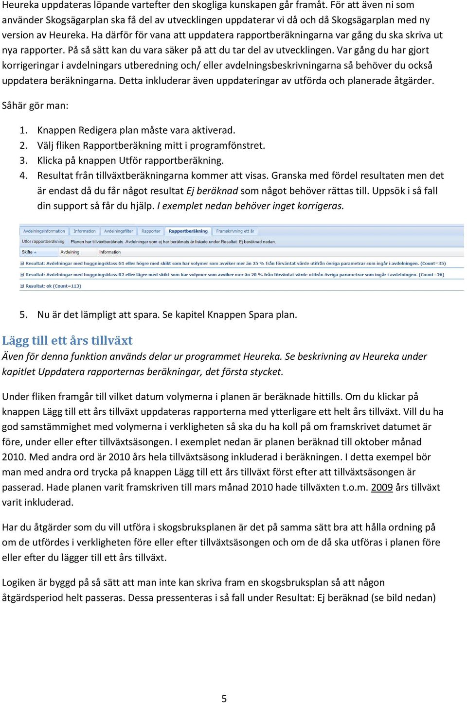 Ha därför för vana att uppdatera rapportberäkningarna var gång du ska skriva ut nya rapporter. På så sätt kan du vara säker på att du tar del av utvecklingen.