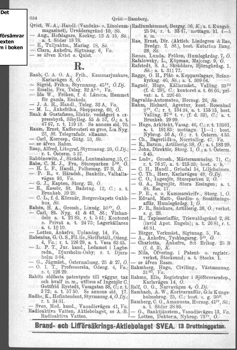 se äfven Kvist o. Quist. Rsenes, Lunda, Fröken, Humlegårdsg. 7, O. Rafalowsky, L., Köpman, Majorsg. 9, O. R Rafstedt, S. A., Skräddare, Björngårdsg. l, ss., a. t. 311 77.. Raab, C. A. O. A., Frih.