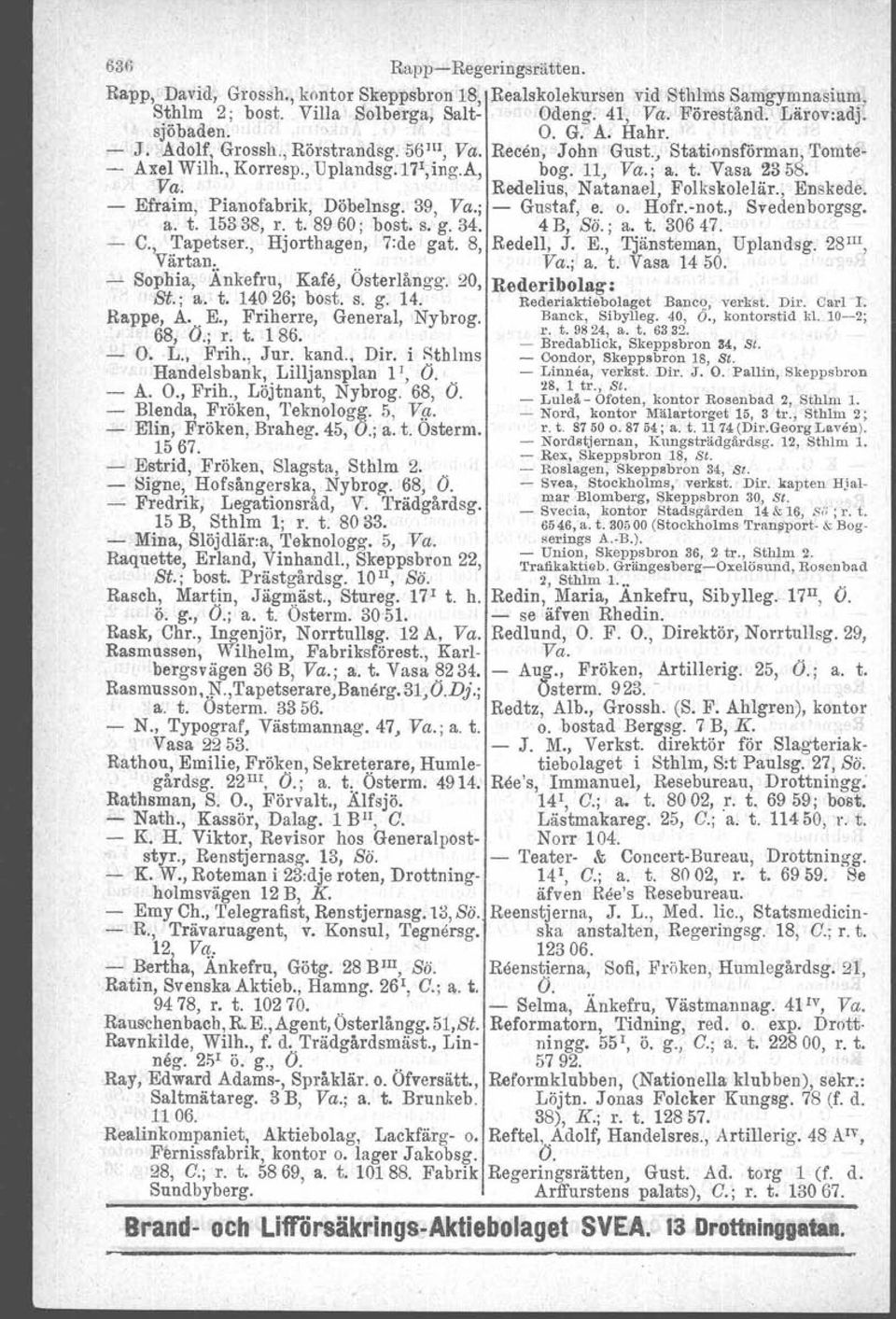 , Enskede. - Efraim, Pianofabrik, Döbelnsg. 39, Va.; - Gustaf, e. o. Hofr.-not., Svedenborgsg. a. t. 15338, r. t. 8960; bost. s. g. 34. 4 B, Sö.; a. t. 30647. - C''v!,apetser., Hjorthagen, 7:de gat.